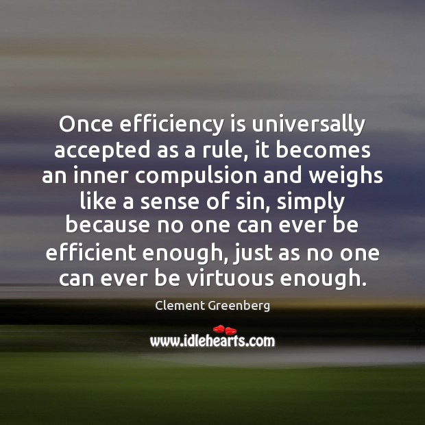 Once efficiency is universally accepted as a rule, it becomes an inner Clement Greenberg Picture Quote
