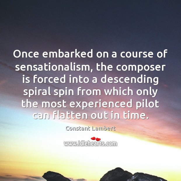 Once embarked on a course of sensationalism, the composer is forced into Constant Lambert Picture Quote