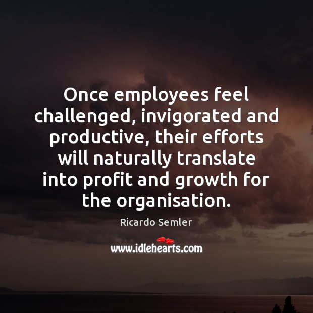 Once employees feel challenged, invigorated and productive, their efforts will naturally translate Image