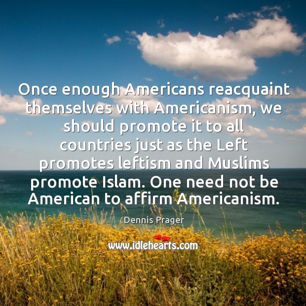 Once enough Americans reacquaint themselves with Americanism, we should promote it to Dennis Prager Picture Quote