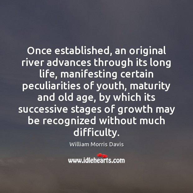 Once established, an original river advances through its long life, manifesting certain William Morris Davis Picture Quote
