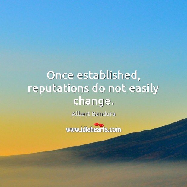 Once established, reputations do not easily change. Albert Bandura Picture Quote