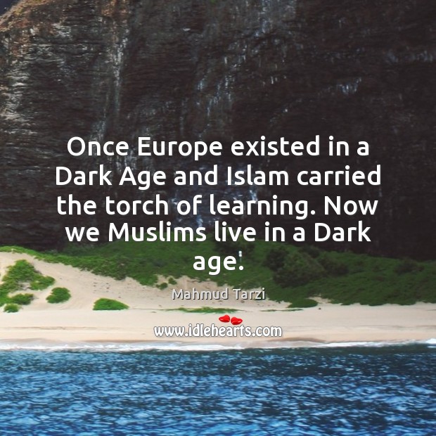 Once Europe existed in a Dark Age and Islam carried the torch Mahmud Tarzi Picture Quote