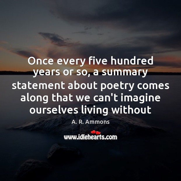 Once every five hundred years or so, a summary statement about poetry A. R. Ammons Picture Quote