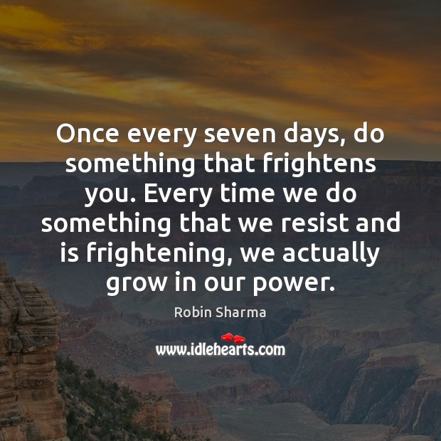 Once every seven days, do something that frightens you. Every time we Image