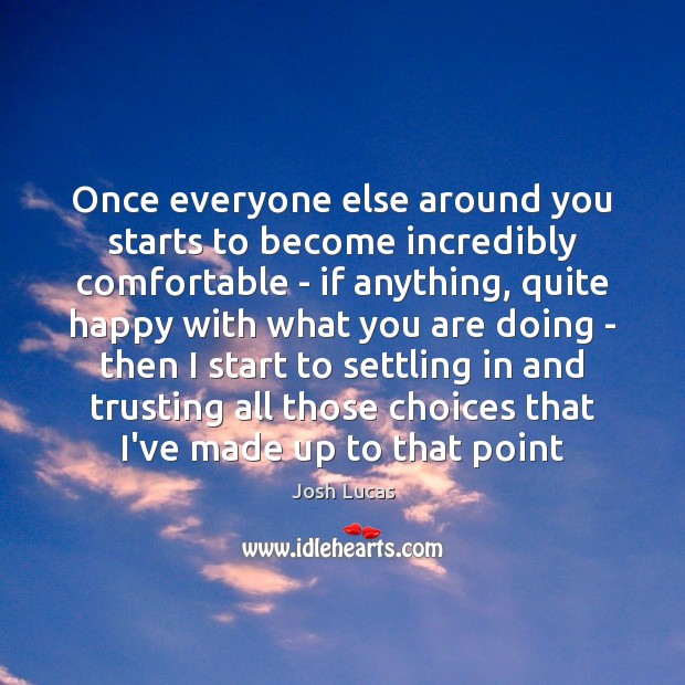 Once everyone else around you starts to become incredibly comfortable – if Josh Lucas Picture Quote