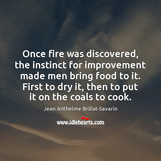 Once fire was discovered, the instinct for improvement made men bring food Jean Anthelme Brillat-Savarin Picture Quote