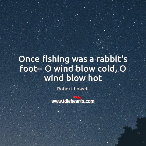 Once fishing was a rabbit’s foot– O wind blow cold, O wind blow hot Image
