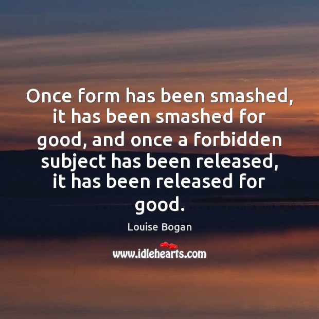 Once form has been smashed, it has been smashed for good, and Louise Bogan Picture Quote