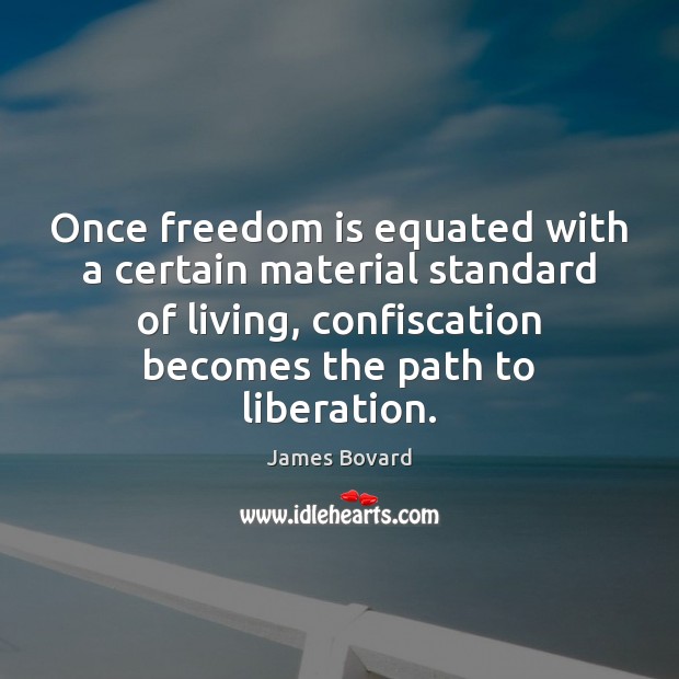 Once freedom is equated with a certain material standard of living, confiscation James Bovard Picture Quote