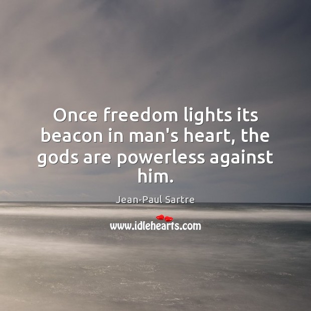 Once freedom lights its beacon in man’s heart, the Gods are powerless against him. Jean-Paul Sartre Picture Quote