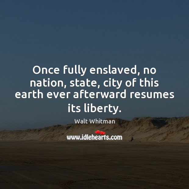Once fully enslaved, no nation, state, city of this earth ever afterward Walt Whitman Picture Quote