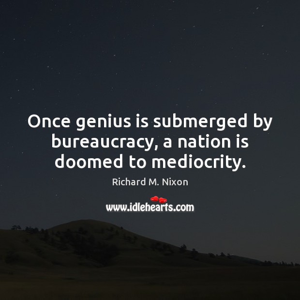 Once genius is submerged by bureaucracy, a nation is doomed to mediocrity. Richard M. Nixon Picture Quote