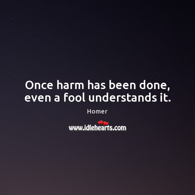 Once harm has been done, even a fool understands it. Homer Picture Quote