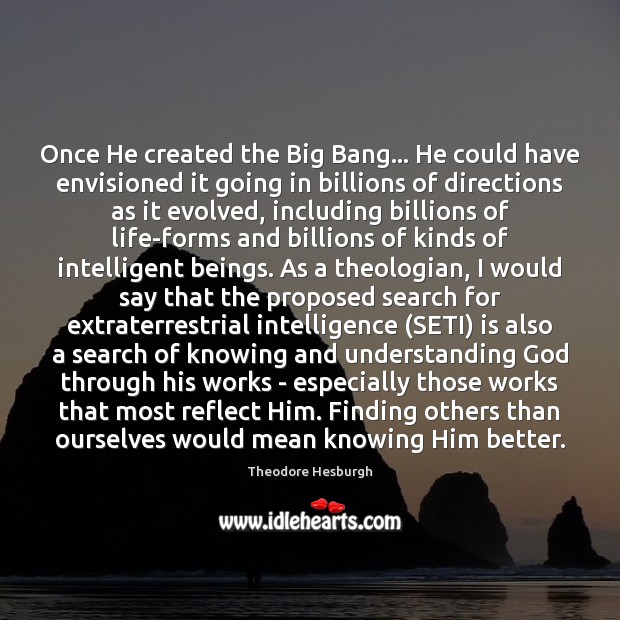 Once He created the Big Bang… He could have envisioned it going Theodore Hesburgh Picture Quote
