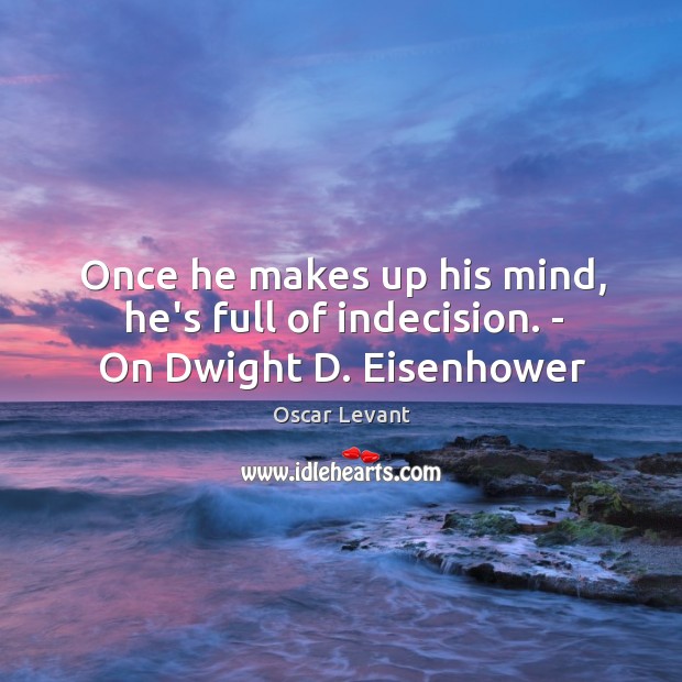 Once he makes up his mind, he’s full of indecision. – On Dwight D. Eisenhower Oscar Levant Picture Quote