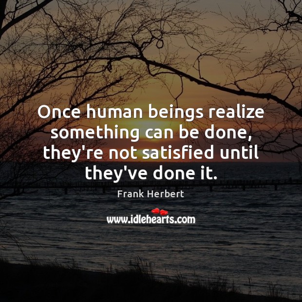 Once human beings realize something can be done, they’re not satisfied until Image