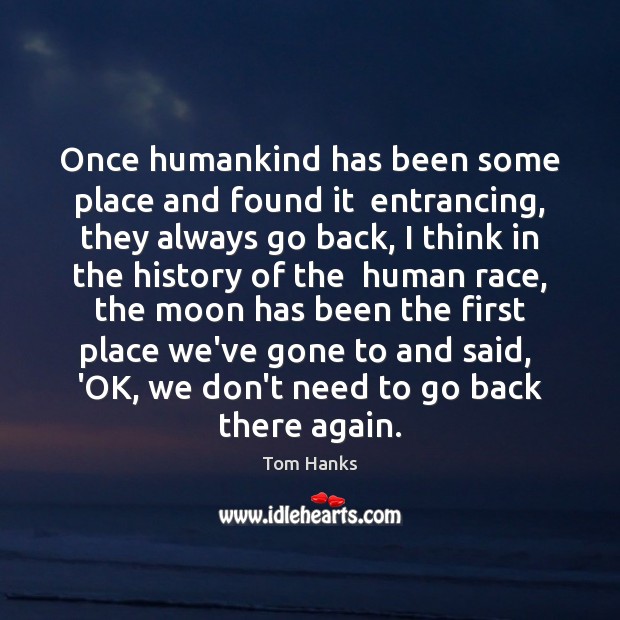 Once humankind has been some place and found it  entrancing, they always Tom Hanks Picture Quote