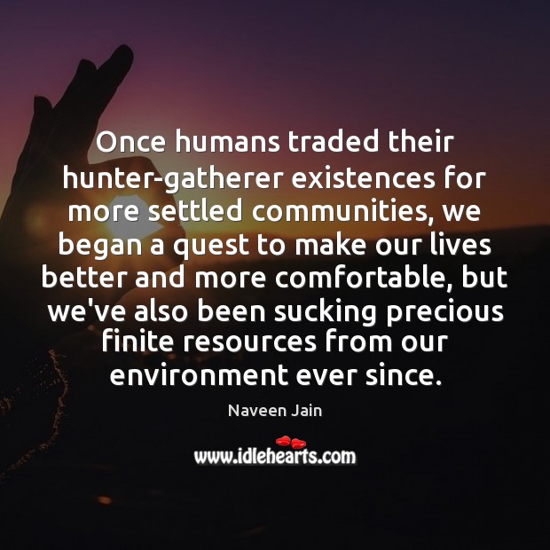 Once humans traded their hunter-gatherer existences for more settled communities, we began Naveen Jain Picture Quote