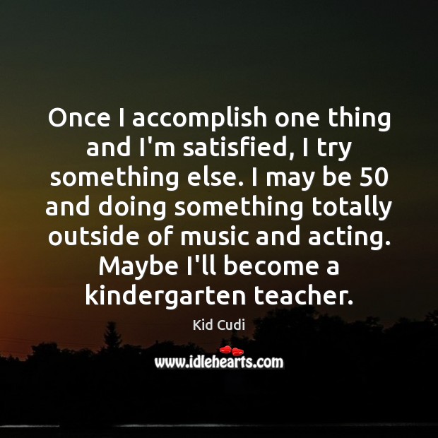 Once I accomplish one thing and I’m satisfied, I try something else. Kid Cudi Picture Quote