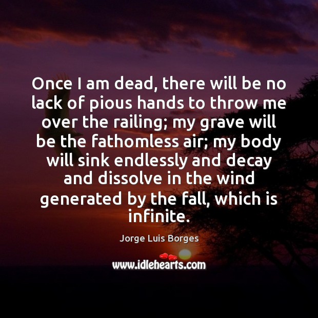 Once I am dead, there will be no lack of pious hands Jorge Luis Borges Picture Quote