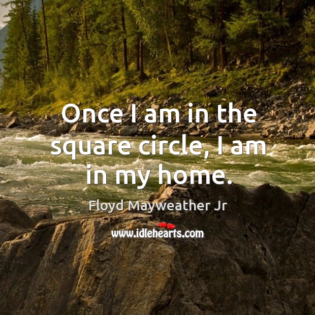 Once I am in the square circle, I am in my home. Floyd Mayweather Jr Picture Quote