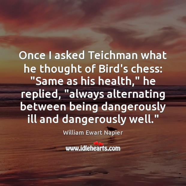 Once I asked Teichman what he thought of Bird’s chess: “Same as William Ewart Napier Picture Quote