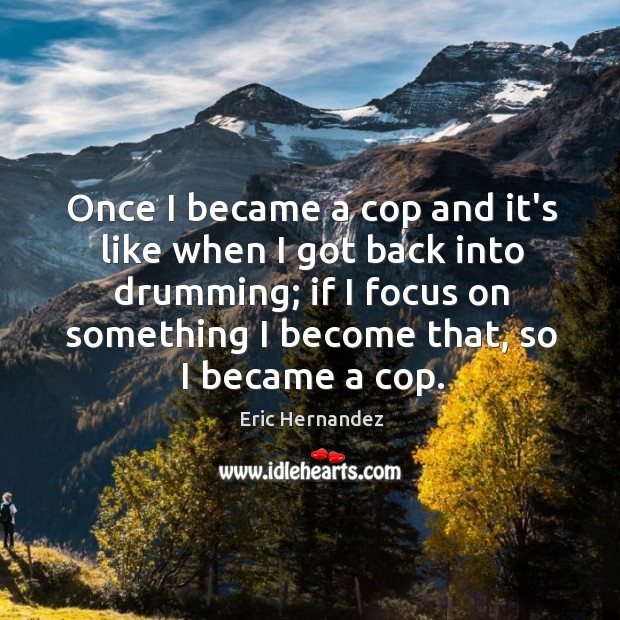 Once I became a cop and it’s like when I got back Image