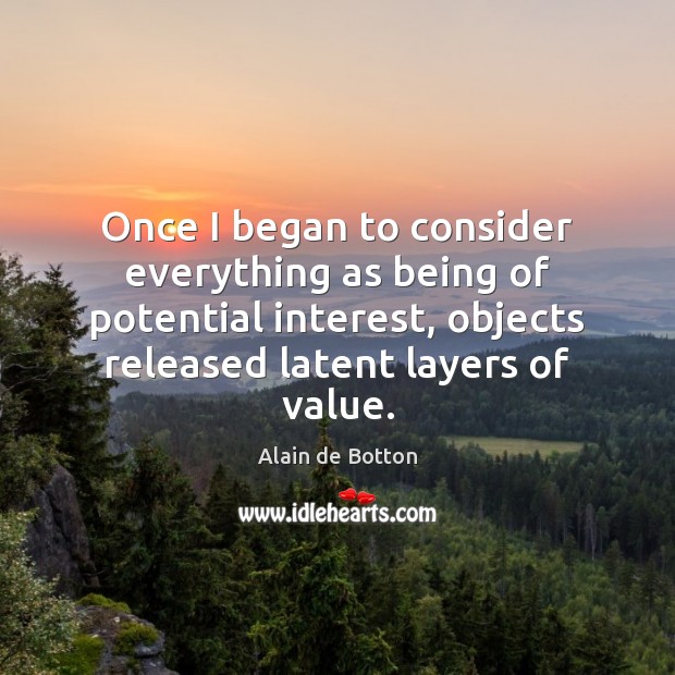 Once I began to consider everything as being of potential interest, objects Alain de Botton Picture Quote