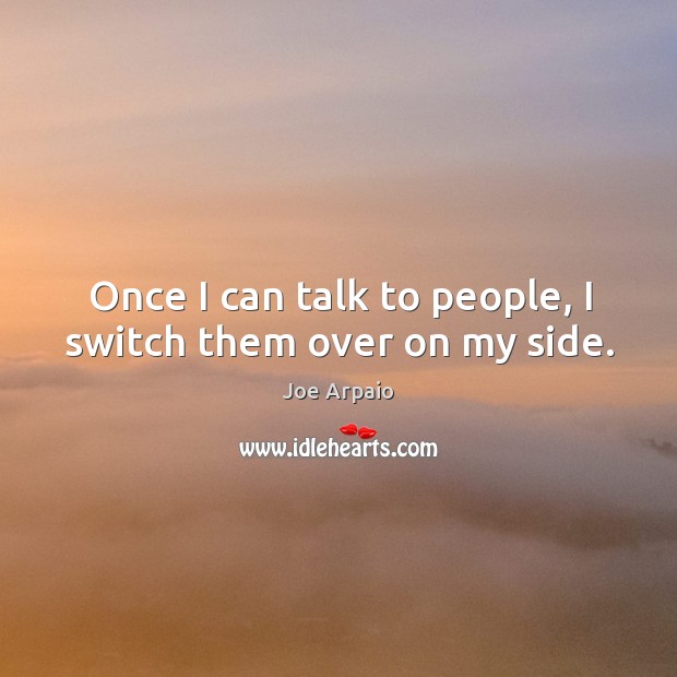 Once I can talk to people, I switch them over on my side. Joe Arpaio Picture Quote