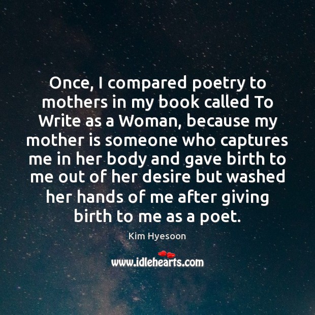 Once, I compared poetry to mothers in my book called To Write Kim Hyesoon Picture Quote