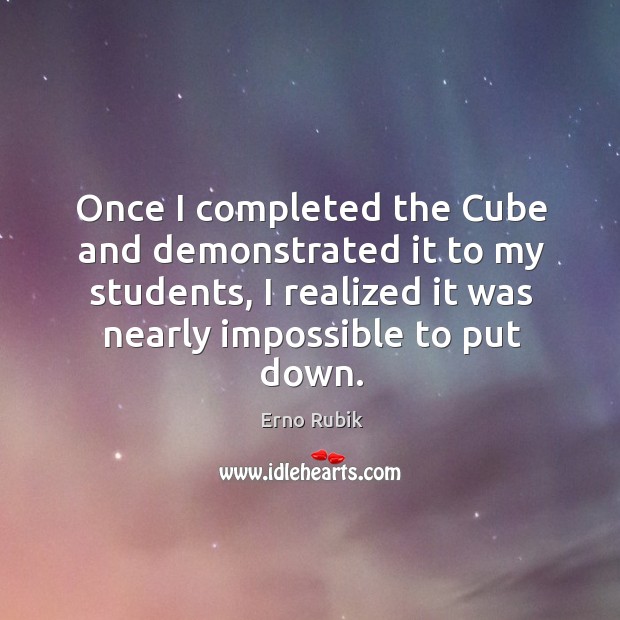 Once I completed the cube and demonstrated it to my students, I realized it was nearly impossible to put down. Erno Rubik Picture Quote