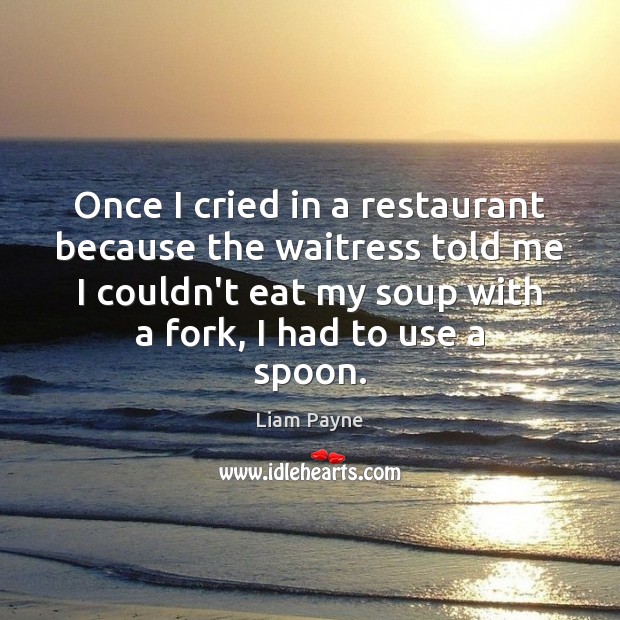 Once I cried in a restaurant because the waitress told me I Liam Payne Picture Quote