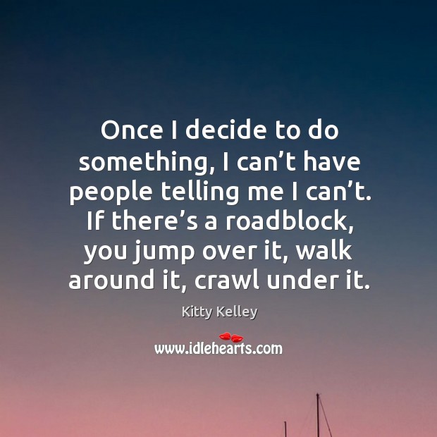 Once I decide to do something, I can’t have people telling me I can’t. Kitty Kelley Picture Quote