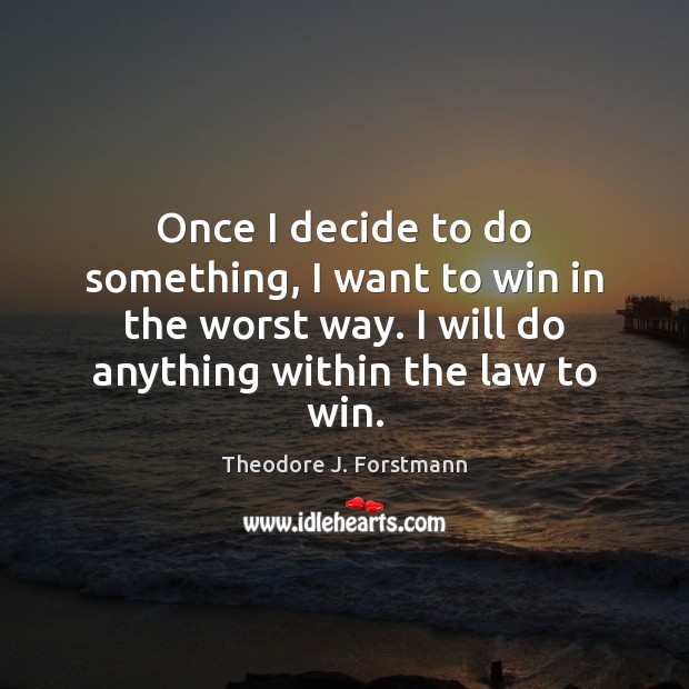 Once I decide to do something, I want to win in the Theodore J. Forstmann Picture Quote