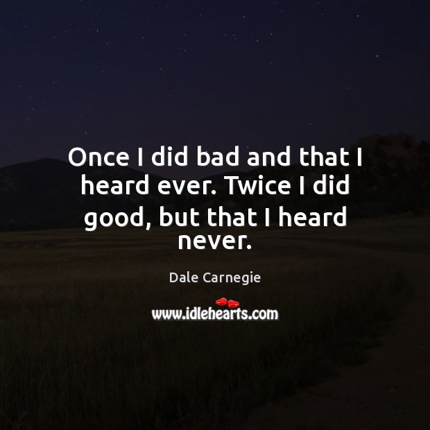 Once I did bad and that I heard ever. Twice I did good, but that I heard never. Dale Carnegie Picture Quote