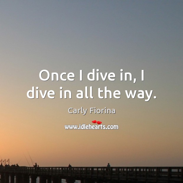 Once I dive in, I dive in all the way. Carly Fiorina Picture Quote