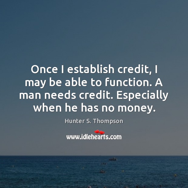 Once I establish credit, I may be able to function. A man Hunter S. Thompson Picture Quote