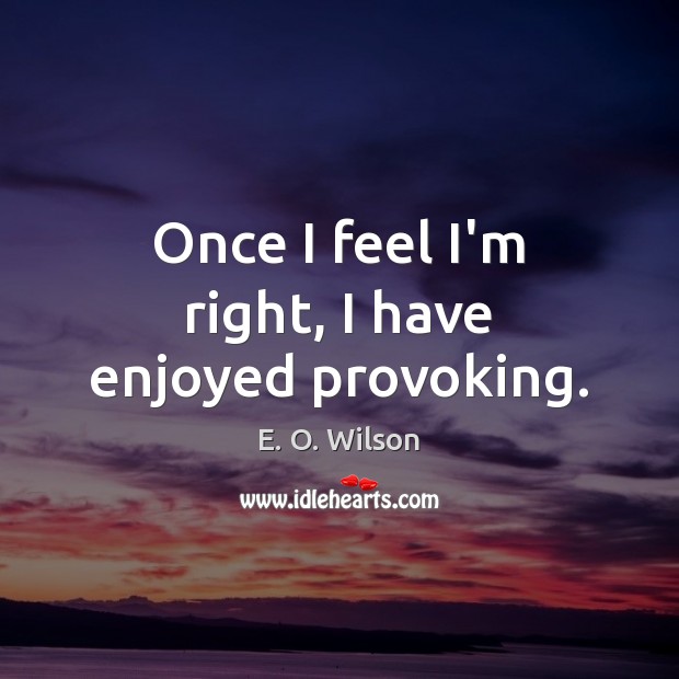 Once I feel I’m right, I have enjoyed provoking. E. O. Wilson Picture Quote