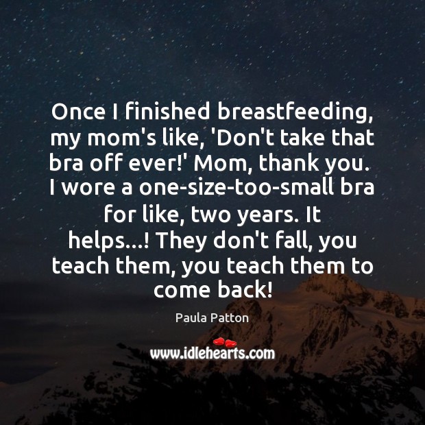 Once I finished breastfeeding, my mom’s like, ‘Don’t take that bra off Image