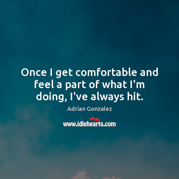 Once I get comfortable and feel a part of what I’m doing, I’ve always hit. Image