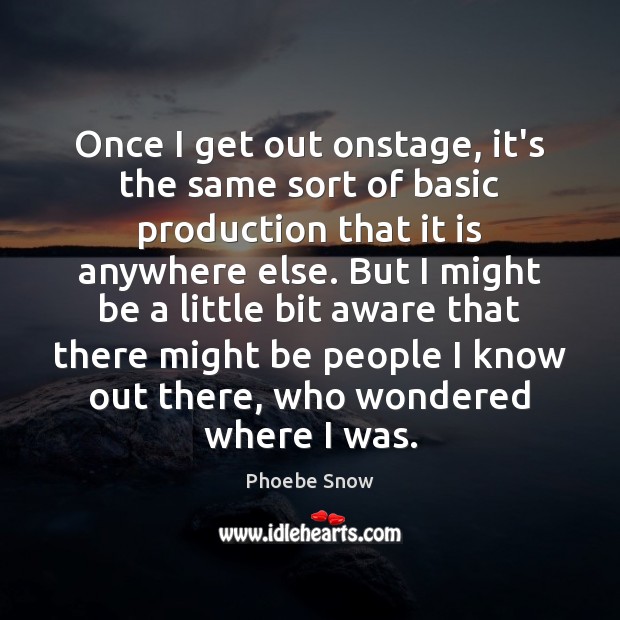 Once I get out onstage, it’s the same sort of basic production Phoebe Snow Picture Quote
