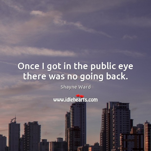 Once I got in the public eye there was no going back. Shayne Ward Picture Quote