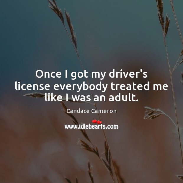 Once I got my driver’s license everybody treated me like I was an adult. Image