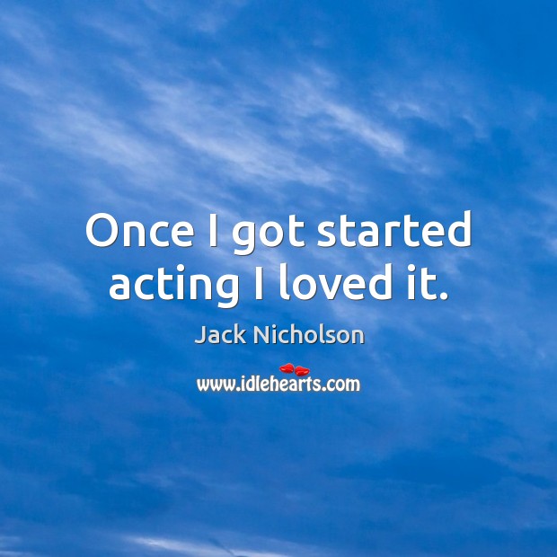Once I got started acting I loved it. Jack Nicholson Picture Quote