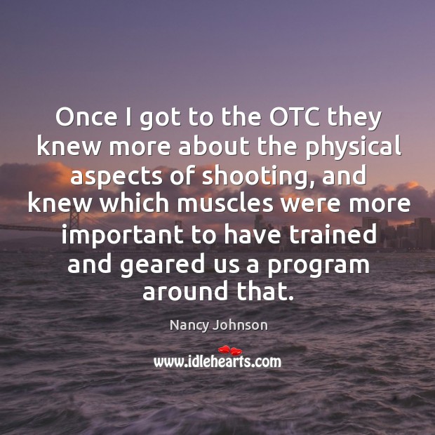 Once I got to the otc they knew more about the physical aspects of shooting Nancy Johnson Picture Quote