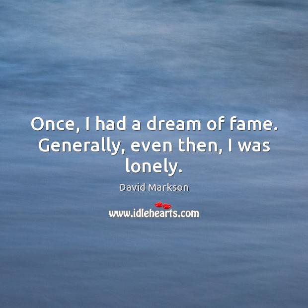 Once, I had a dream of fame. Generally, even then, I was lonely. David Markson Picture Quote