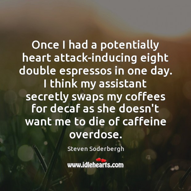 Once I had a potentially heart attack-inducing eight double espressos in one Steven Soderbergh Picture Quote