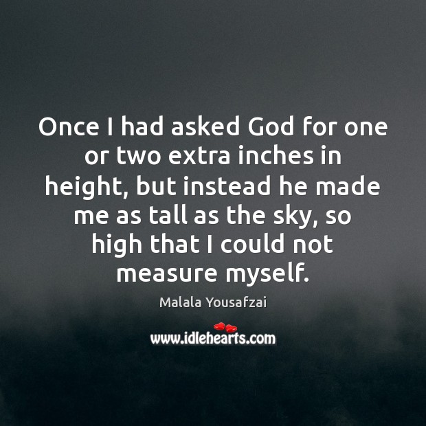 Once I had asked God for one or two extra inches in Malala Yousafzai Picture Quote