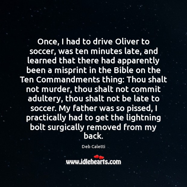 Once, I had to drive Oliver to soccer, was ten minutes late, Deb Caletti Picture Quote